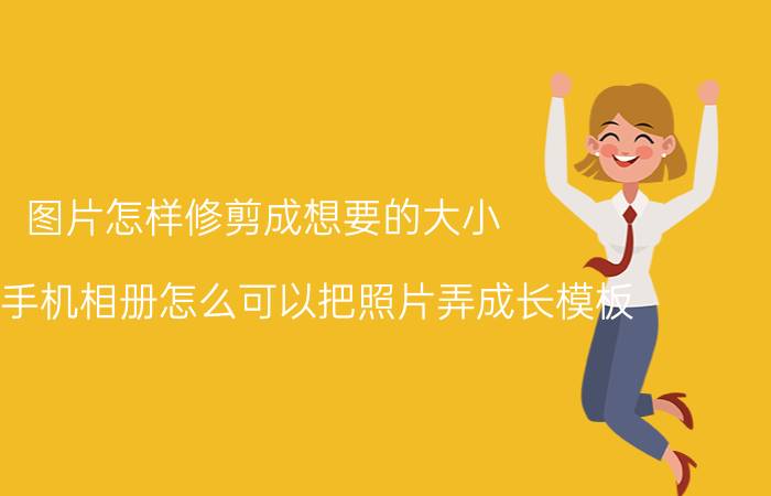 图片怎样修剪成想要的大小 OPPO手机相册怎么可以把照片弄成长模板？